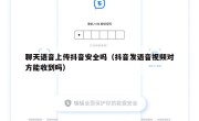 聊天语音上传抖音安全吗（抖音发语音视频对方能收到吗）