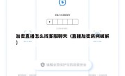 加密直播怎么找客服聊天（直播加密房间破解）