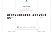 闲鱼不互关能聊天吗安全吗（闲鱼互关可以讲话吗）