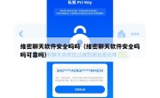维密聊天软件安全吗吗（维密聊天软件安全吗吗可靠吗）
