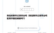 微信的聊天记录安全吗（微信聊天记录安全吗能别诈骗犯破解吗?）