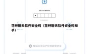花畔聊天软件安全吗（花畔聊天软件安全吗知乎）