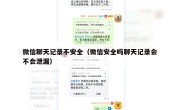 微信聊天记录不安全（微信安全吗聊天记录会不会泄漏）