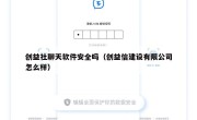 创益社聊天软件安全吗（创益信建设有限公司怎么样）