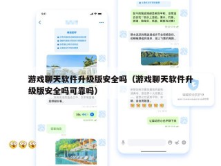 游戏聊天软件升级版安全吗（游戏聊天软件升级版安全吗可靠吗）
