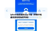 iphone加密通讯app下载（苹果手机通讯录出现加密专线）