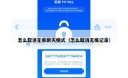 怎么取消无痕聊天模式（怎么取消无痕记录）