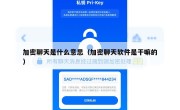 加密聊天是什么意思（加密聊天软件是干嘛的）