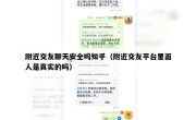 附近交友聊天安全吗知乎（附近交友平台里面人是真实的吗）