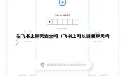 在飞书上聊天安全吗（飞书上可以随便聊天吗）