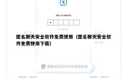 匿名聊天安全软件免费使用（匿名聊天安全软件免费使用下载）