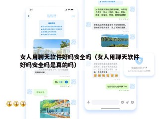 女人用聊天软件好吗安全吗（女人用聊天软件好吗安全吗是真的吗）