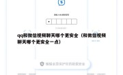 qq和微信视频聊天哪个更安全（和微信视频聊天哪个更安全一点）