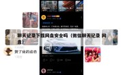 聊天记录下载网盘安全吗（微信聊天记录 网盘）