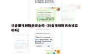 抖音里视频聊天安全吗（抖音视频聊天会被监听吗）