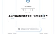 黑科技聊天加密软件下载（加密 聊天 软件）