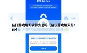 陪打游戏聊天软件安全吗（陪玩游戏聊天的app）