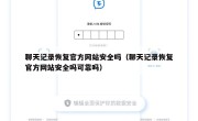 聊天记录恢复官方网站安全吗（聊天记录恢复官方网站安全吗可靠吗）