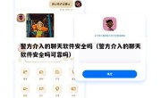 警方介入的聊天软件安全吗（警方介入的聊天软件安全吗可靠吗）