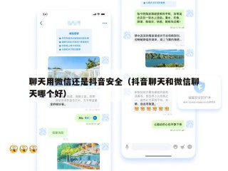 聊天用微信还是抖音安全（抖音聊天和微信聊天哪个好）