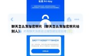 聊天怎么发加密照片（聊天怎么发加密照片给别人）