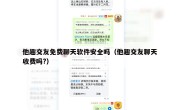 他趣交友免费聊天软件安全吗（他趣交友聊天收费吗?）