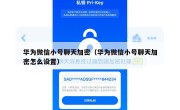 华为微信小号聊天加密（华为微信小号聊天加密怎么设置）
